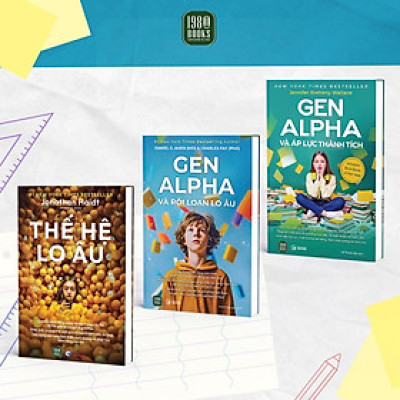 Combo 3 cuốn: Thế Hệ Lo Âu + Gen Alpha Và Rối Loạn Lo Âu + Gen Alpha Và Áp Lực Thành Tích