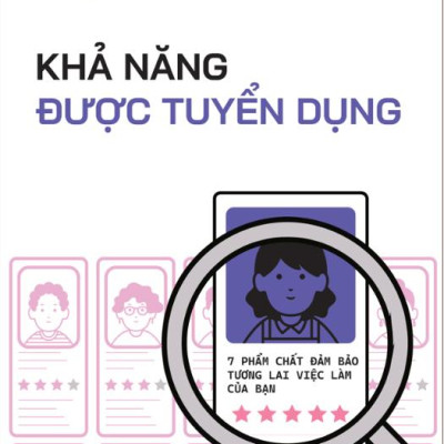 Khả Năng Được Tuyển Dụng - 7 Phẩm Chất Đảm Bảo Tương Lai Việc Làm Của Bạn