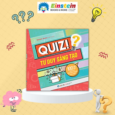 Quiz! Tư Duy Sáng Tạo - 100 Câu Hỏi Phá Vỡ Lối Mòn Trong Suy Nghĩ