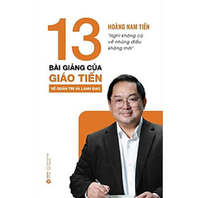 Sách - 13 Bài Giảng Của Giáo Tiến Về Quản Trị Và Lãnh Đạo - Hoàng Nam Tiến - Alphabooks