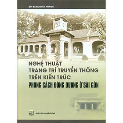 Sách - Nghệ Thuật Trang Trí Truyền Thống Trên Kiến Trúc Phong Cách Đông Dương Ở Sài Gòn - NXB Xây Dựng